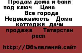 Продам дома и бани под ключ. › Цена ­ 300 000 - Все города Недвижимость » Дома, коттеджи, дачи продажа   . Татарстан респ.